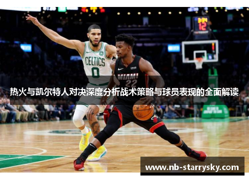热火与凯尔特人对决深度分析战术策略与球员表现的全面解读