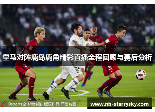 皇马对阵鹿岛鹿角精彩直播全程回顾与赛后分析
